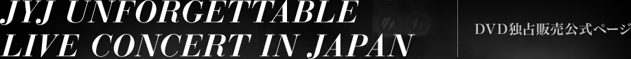 JYJ UNFORGETTABLE LIVE CONCERT IN JAPAN DVD独占販売公式ページ