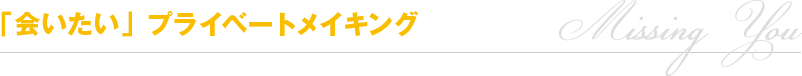 「会いたい」プライベートメイキング