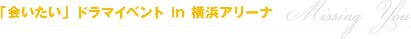 「会いたい」ドラマイベント in 横浜アリーナ