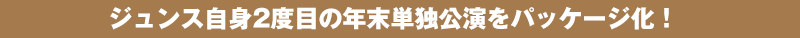 ジュンス自身2度目の年末単独公演をパッケージ化！