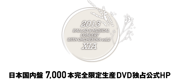 22013 XIA BALLAD & MUSICAL CONCERT WITH ORCHESTRA vol.2 日本国内盤7,000本完全限定生産DVD独占公式HP